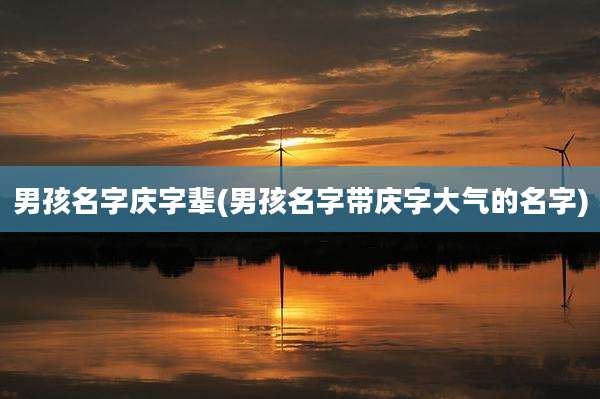 男孩名字庆字辈(男孩名字带庆字大气的名字)