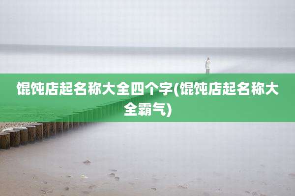 馄饨店起名称大全四个字(馄饨店起名称大全霸气)