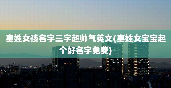 辜姓女孩名字三字超帅气英文(辜姓女宝宝起个好名字免费)