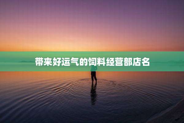 带来好运气的饲料经营部店名