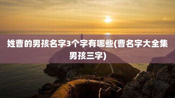 姓曹的男孩名字3个字有哪些(曹名字大全集男孩三字)