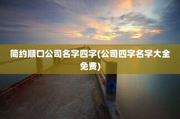 简约顺口公司名字四字(公司四字名字大全免费)