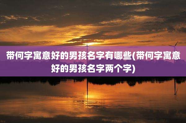 带何字寓意好的男孩名字有哪些(带何字寓意好的男孩名字两个字)
