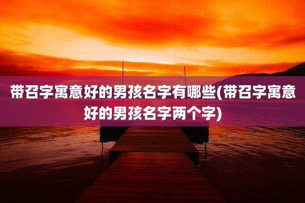 带召字寓意好的男孩名字有哪些(带召字寓意好的男孩名字两个字)
