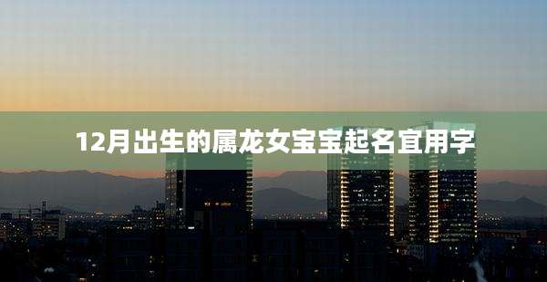 12月出生的属龙女宝宝起名宜用字