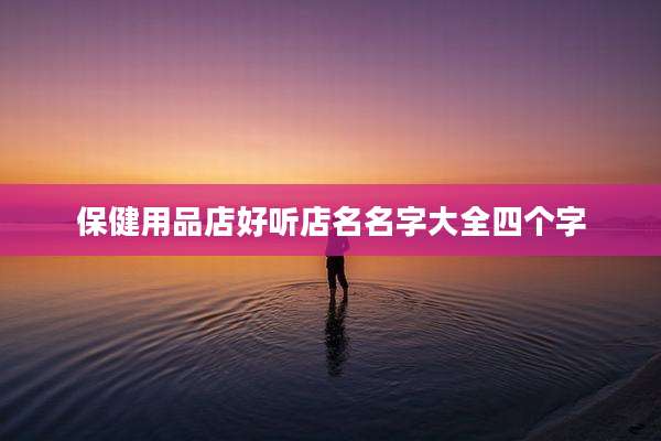 保健用品店好听店名名字大全四个字