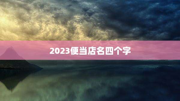 2023便当店名四个字