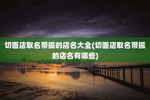切面店取名带振的店名大全(切面店取名带振的店名有哪些)