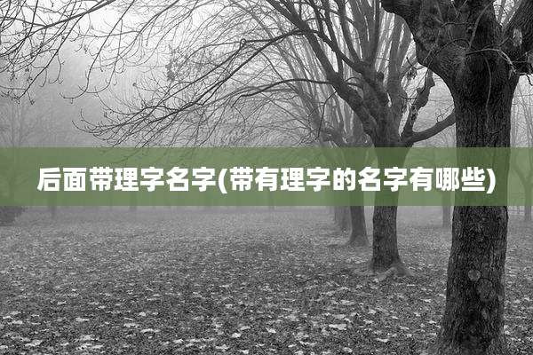 后面带理字名字(带有理字的名字有哪些)