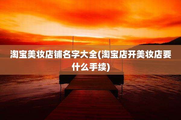 淘宝美妆店铺名字大全(淘宝店开美妆店要什么手续)