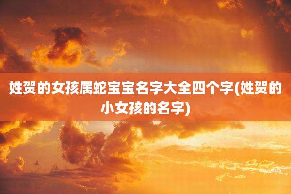 姓贺的女孩属蛇宝宝名字大全四个字(姓贺的小女孩的名字)