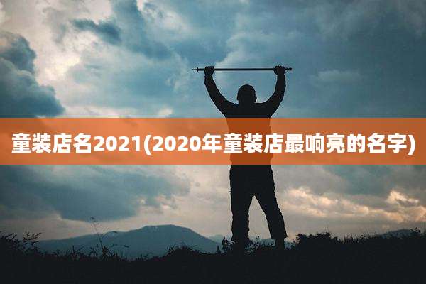 童装店名2021(2020年童装店最响亮的名字)