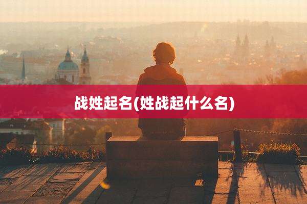战姓起名(姓战起什么名)