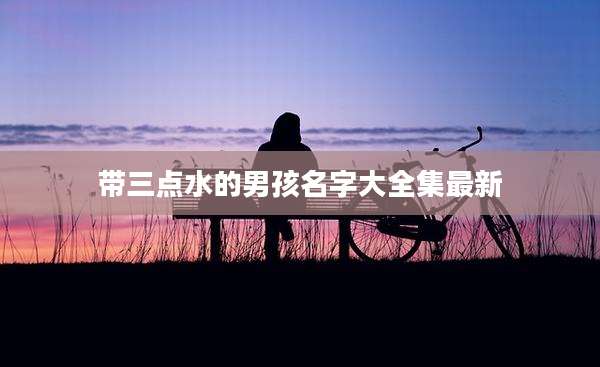 带三点水的男孩名字大全集最新