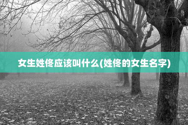 女生姓佟应该叫什么(姓佟的女生名字)