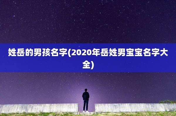姓岳的男孩名字(2020年岳姓男宝宝名字大全)