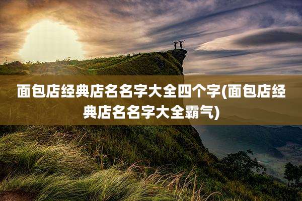 面包店经典店名名字大全四个字(面包店经典店名名字大全霸气)