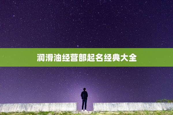 润滑油经营部起名经典大全