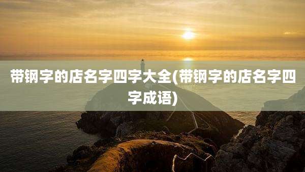 带钢字的店名字四字大全(带钢字的店名字四字成语)