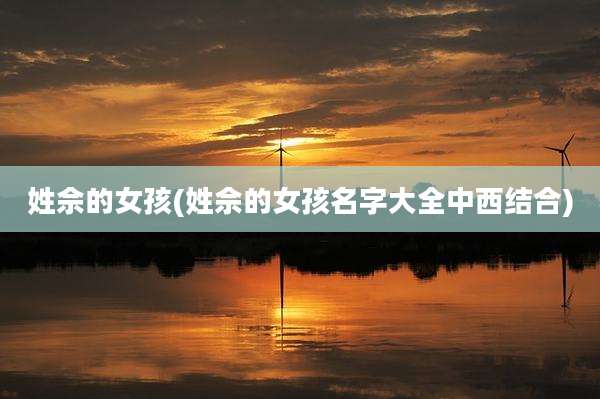 姓佘的女孩(姓佘的女孩名字大全中西结合)
