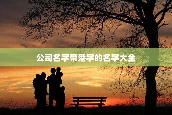 公司名字带港字的名字大全