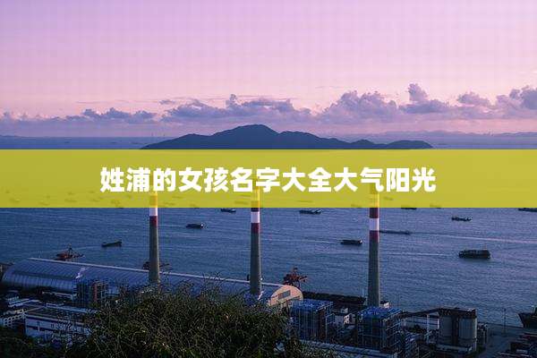 姓浦的女孩名字大全大气阳光