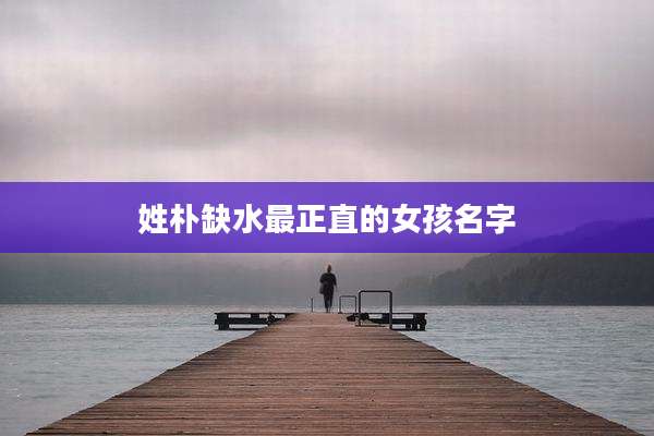 姓朴缺水最正直的女孩名字