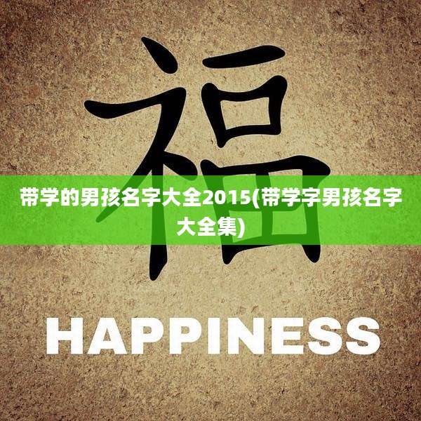 带学的男孩名字大全2015(带学字男孩名字大全集)