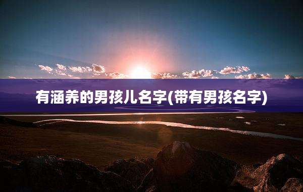 有涵养的男孩儿名字(带有男孩名字)