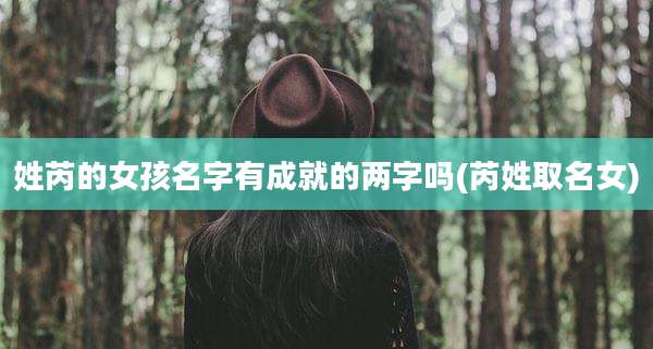 姓芮的女孩名字有成就的两字吗(芮姓取名女)