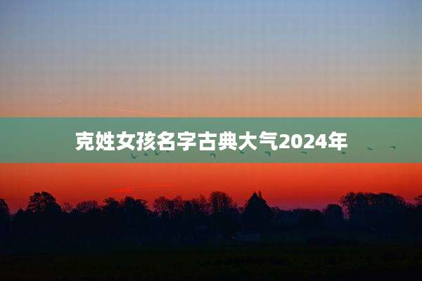 克姓女孩名字古典大气2024年