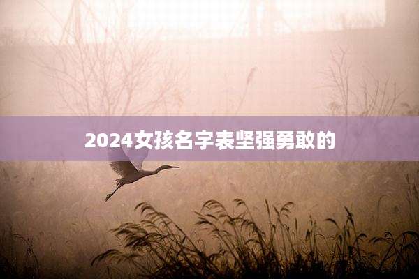 2024女孩名字表坚强勇敢的