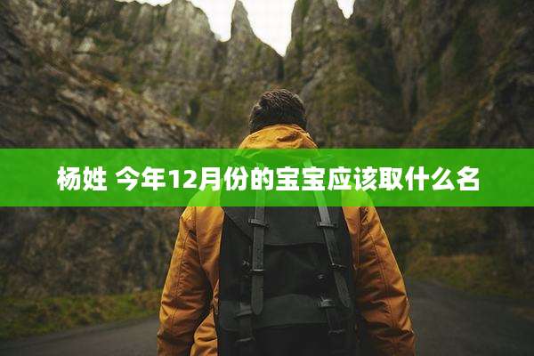 杨姓 今年12月份的宝宝应该取什么名