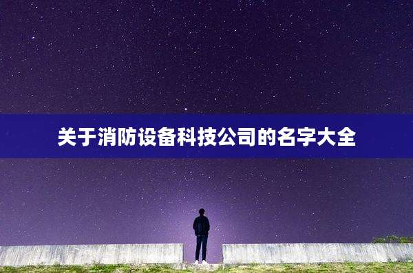 关于消防设备科技公司的名字大全