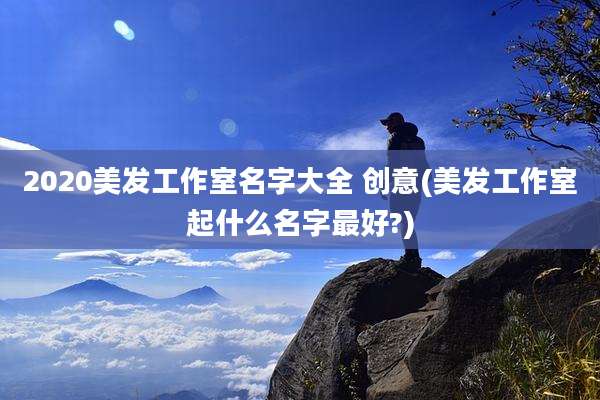 2020美发工作室名字大全 创意(美发工作室起什么名字最好?)