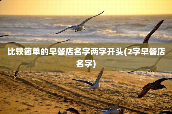 比较简单的早餐店名字两字开头(2字早餐店名字)