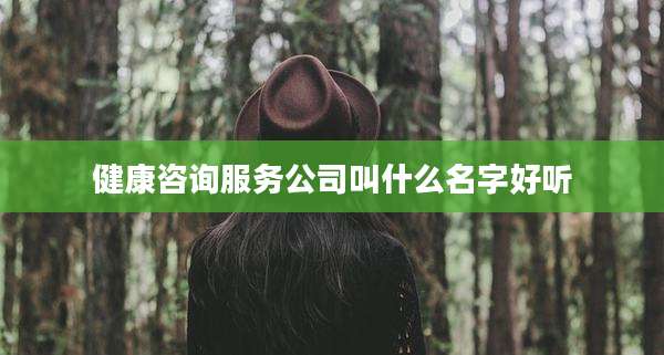 健康咨询服务公司叫什么名字好听
