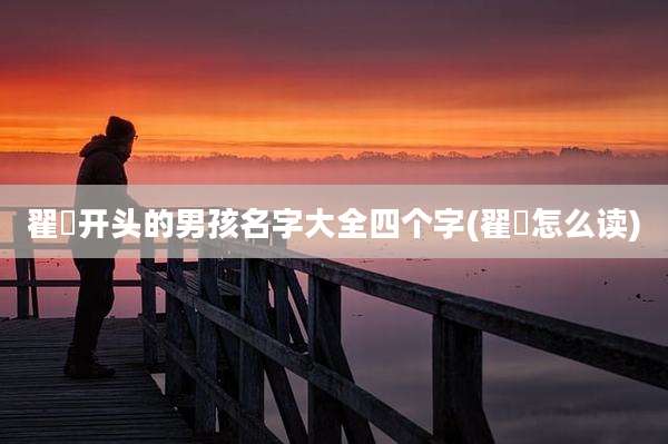 翟瑄开头的男孩名字大全四个字(翟瑄怎么读)