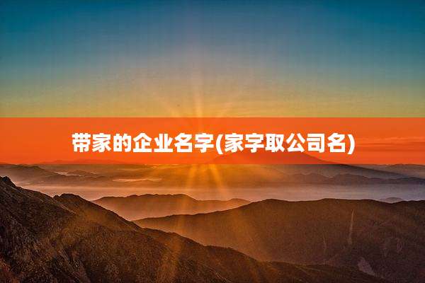 带家的企业名字(家字取公司名)