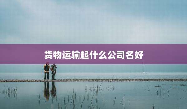 货物运输起什么公司名好