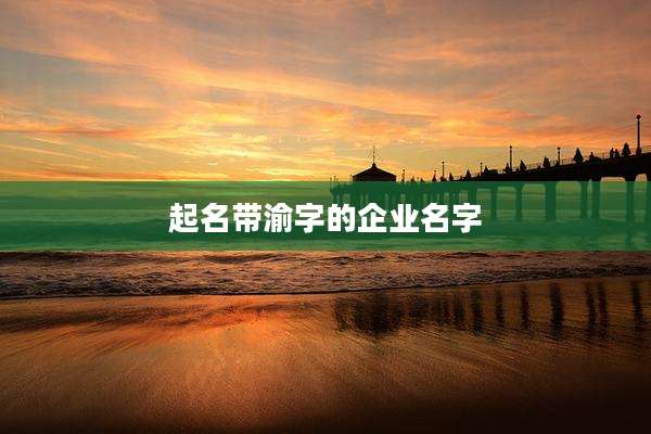起名带渝字的企业名字