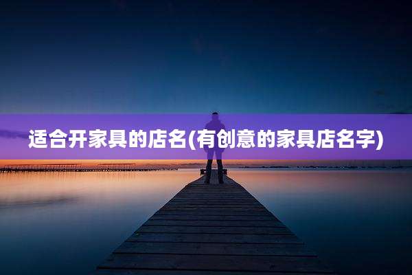 适合开家具的店名(有创意的家具店名字)