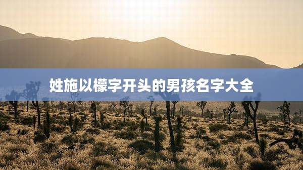 姓施以檬字开头的男孩名字大全