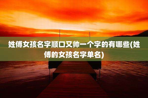姓傅女孩名字顺口又帅一个字的有哪些(姓傅的女孩名字单名)