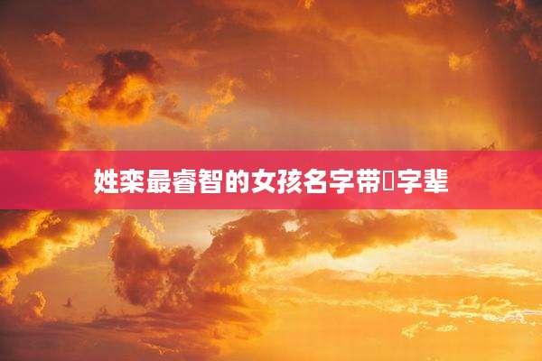 姓栾最睿智的女孩名字带喆字辈