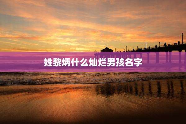 姓黎炳什么灿烂男孩名字