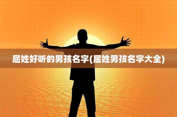 屈姓好听的男孩名字(屈姓男孩名字大全)