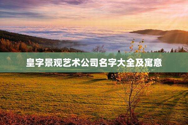 皇字景观艺术公司名字大全及寓意
