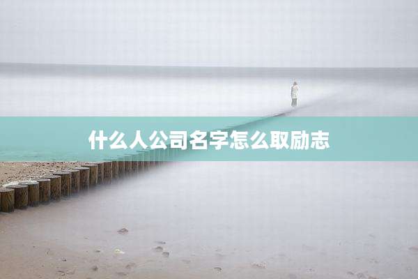 什么人公司名字怎么取励志