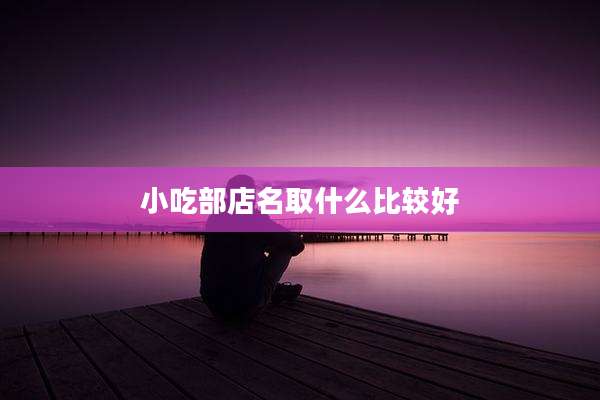 小吃部店名取什么比较好